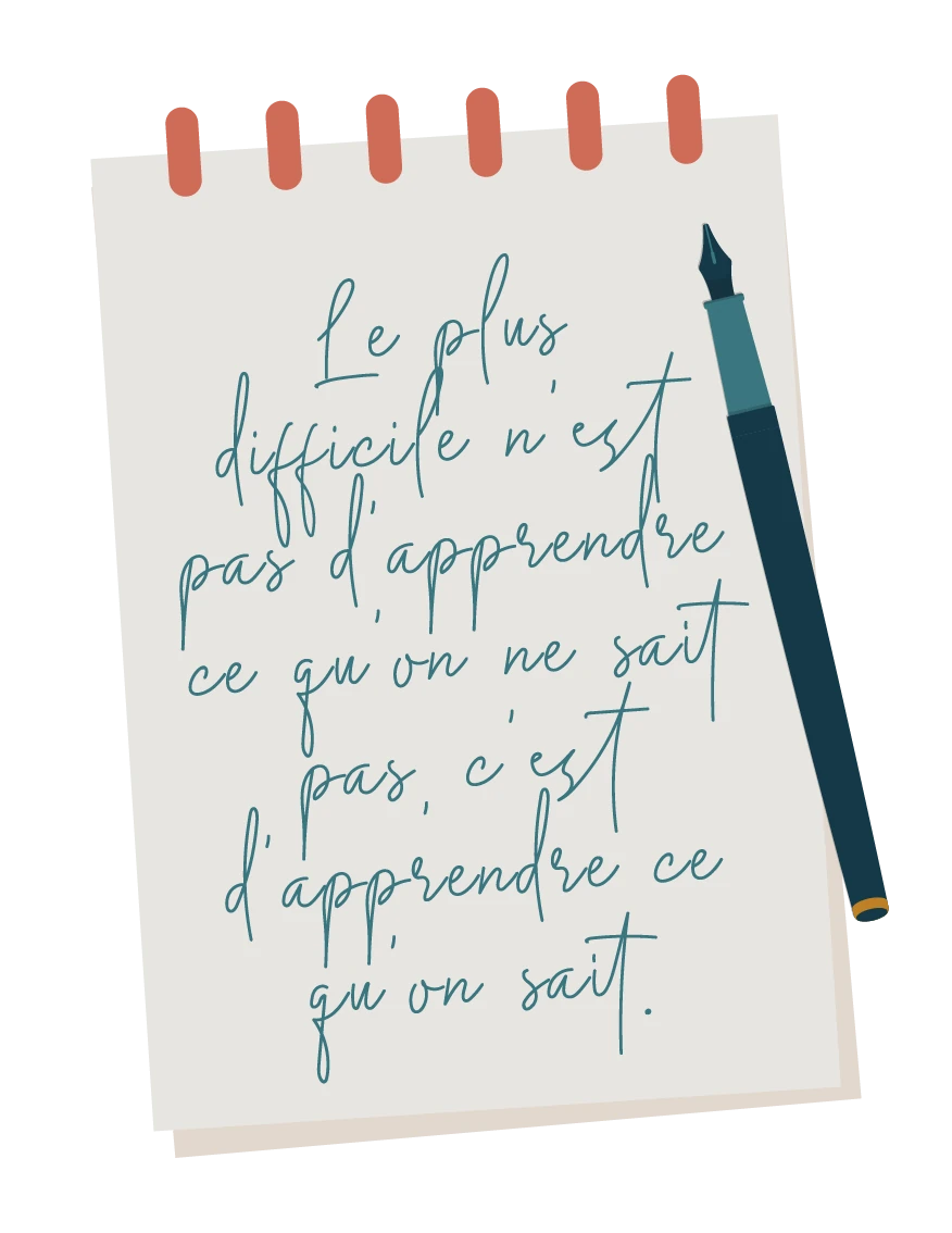 Carnet et stylo plume portant la citation : Le plus difficile n'est pas d'apprendre ce qu'on ne sait pas, c'est d'apprendre ce qu'on sait.
